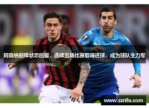 阿森纳前锋状态回暖，连续五场比赛取得进球，成为球队生力军