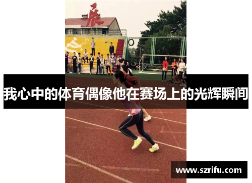 我心中的体育偶像他在赛场上的光辉瞬间