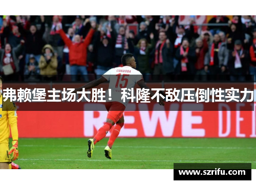 弗赖堡主场大胜！科隆不敌压倒性实力