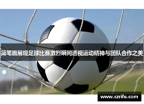 简笔画展现足球比赛激烈瞬间透视运动精神与团队合作之美