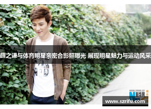 薛之谦与体育明星亲密合影照曝光 展现明星魅力与运动风采