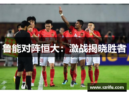 鲁能对阵恒大：激战揭晓胜者