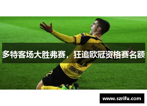 多特客场大胜弗赛，狂追欧冠资格赛名额