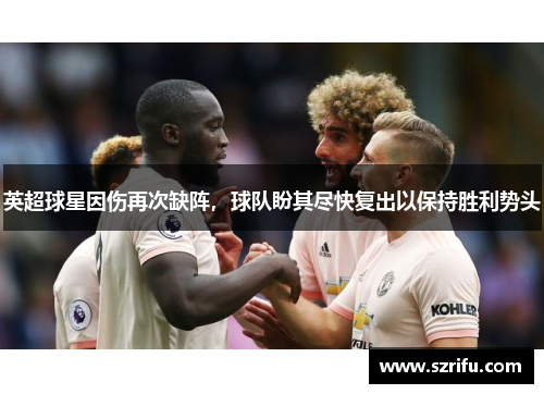 英超球星因伤再次缺阵，球队盼其尽快复出以保持胜利势头