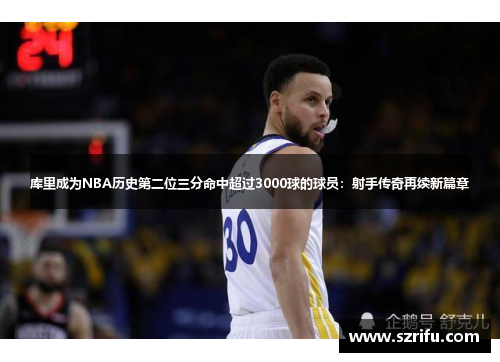 库里成为NBA历史第二位三分命中超过3000球的球员：射手传奇再续新篇章