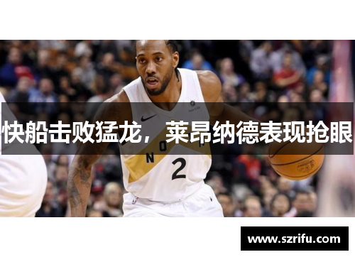 快船击败猛龙，莱昂纳德表现抢眼