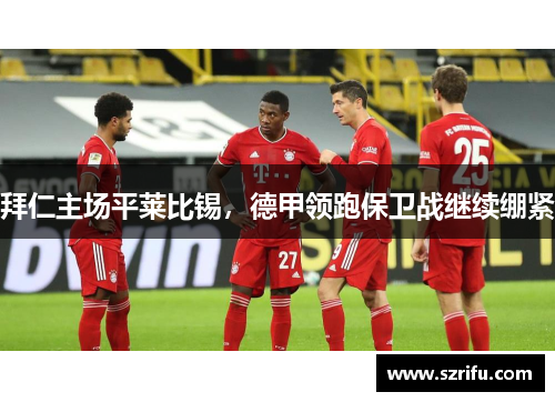 拜仁主场平莱比锡，德甲领跑保卫战继续绷紧