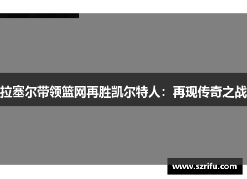 拉塞尔带领篮网再胜凯尔特人：再现传奇之战