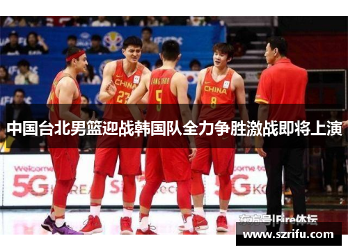 中国台北男篮迎战韩国队全力争胜激战即将上演