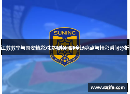 江苏苏宁与国安精彩对决视频回顾全场亮点与精彩瞬间分析