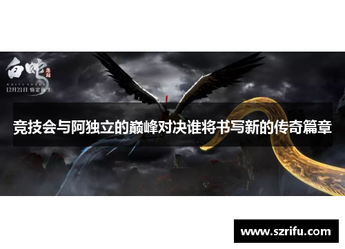 竞技会与阿独立的巅峰对决谁将书写新的传奇篇章