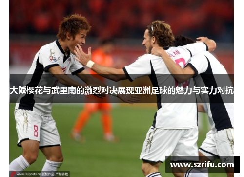 大阪樱花与武里南的激烈对决展现亚洲足球的魅力与实力对抗
