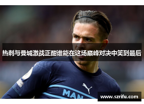 热刺与曼城激战正酣谁能在这场巅峰对决中笑到最后