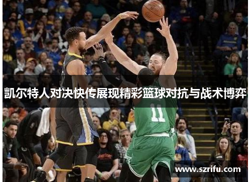 凯尔特人对决快传展现精彩篮球对抗与战术博弈