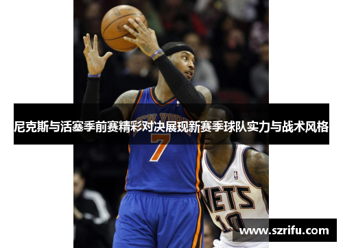 尼克斯与活塞季前赛精彩对决展现新赛季球队实力与战术风格